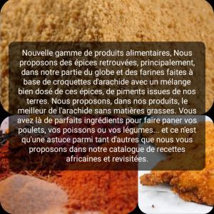  Farine Épicée - autres nouvelle gamme de produits alimentaires,  nous proposons des épices retrouvées,  principalement,  dans notre partie du globe et des farines faites à base de croquettes d'arachide avec un mélange bien dosé de ces épices,  de piments issues de nos terres. nous pro