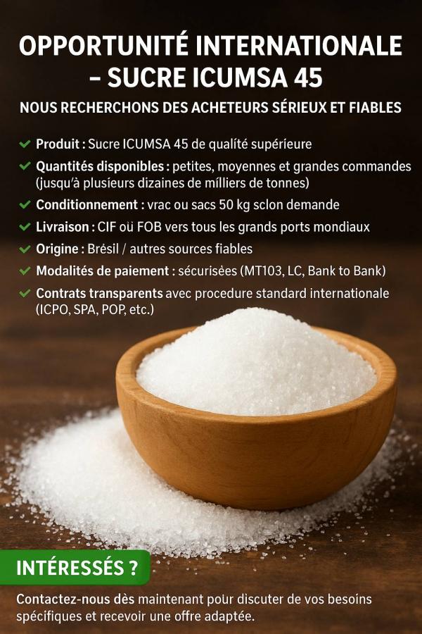  Sucre Icumsa45 - publicité-nouveaux produits  opportunité internationale – sucre icumsa 45 ----nous recherchons des acheteurs sérieux et fiables pour la fourniture de sucre blanc raffiné icumsa 45,  disponible en spot deal ou en contrat annuel (12 mois et plus).---- produit - sucre icumsa 45 de qualité supérie